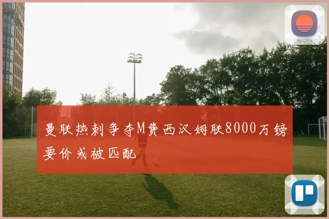 曼联热刺争夺M费西汉姆联8000万镑要价或被匹配