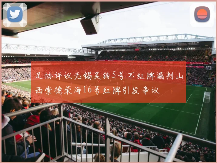 足协评议无锡吴钩5号不红牌漏判山西崇德荣海16号红牌引发争议