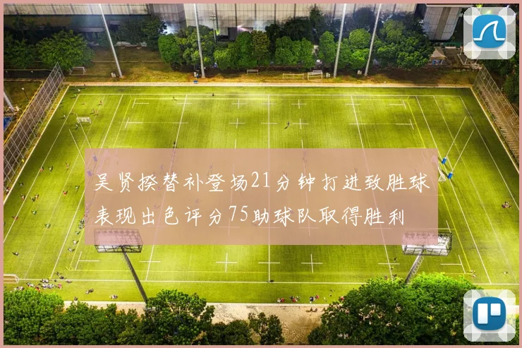 吴贤揆替补登场21分钟打进致胜球表现出色评分75助球队取得胜利
