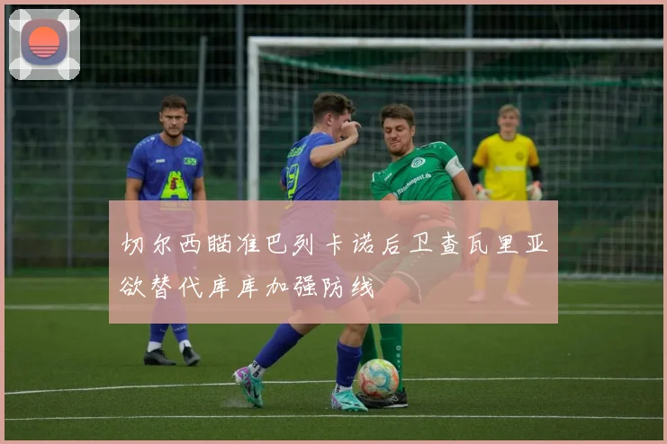 切尔西瞄准巴列卡诺后卫查瓦里亚欲替代库库加强防线