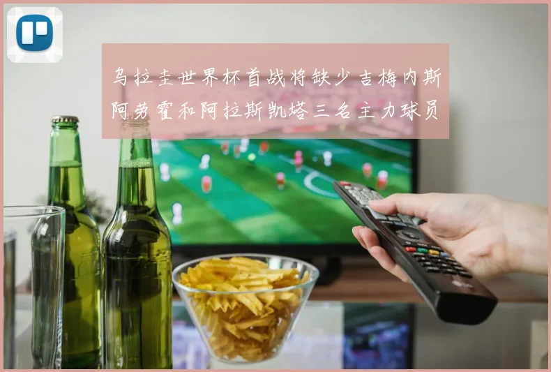 乌拉圭世界杯首战将缺少吉梅内斯阿劳霍和阿拉斯凯塔三名主力球员