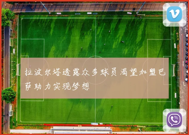 拉波尔塔透露众多球员渴望加盟巴萨助力实现梦想