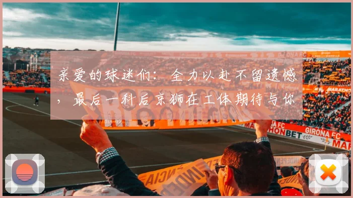 亲爱的球迷们：全力以赴不留遗憾，最后一科后京狮在工体期待与你相聚