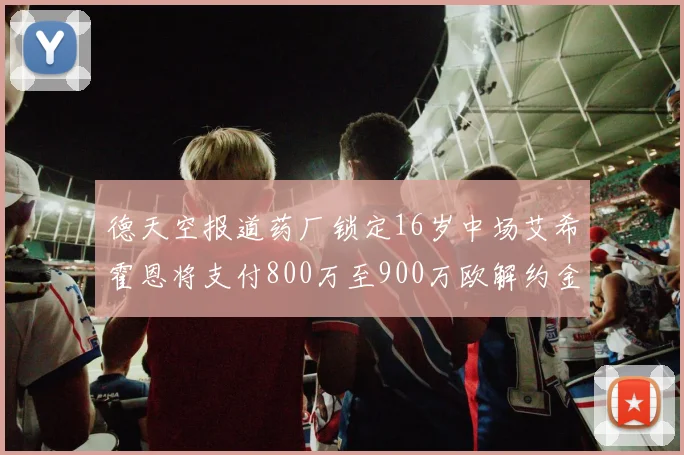 德天空报道药厂锁定16岁中场艾希霍恩将支付800万至900万欧解约金