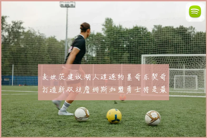 麦坎茨建议湖人追逐约基奇东契奇打造新双核詹姆斯加盟勇士将是最佳选择
